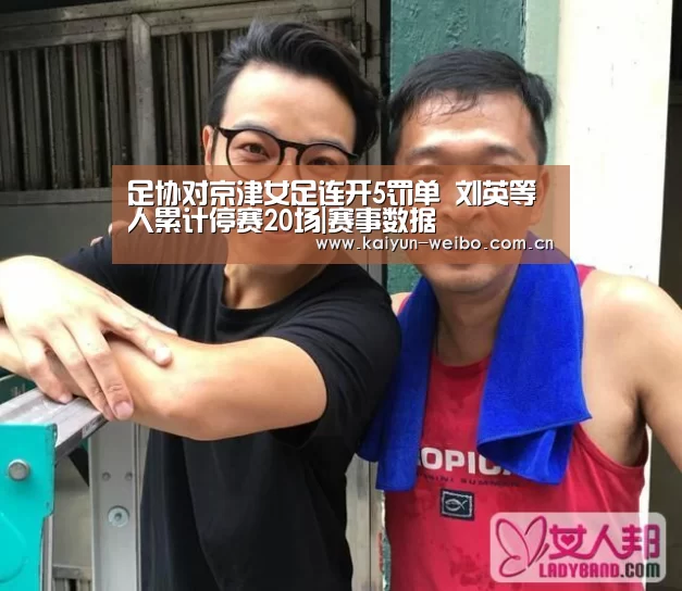 足协对京津女足连开5罚单 刘英等人累计停赛20场|赛事数据(图2) 开云官网