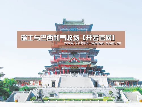 瑞士与巴西和气收场【开云官网】(图1) 开云官网